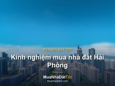 Kinh nghiệm mua nhà đất Hải Phòng 2026: khu vực tiềm năng, giá & lưu ý