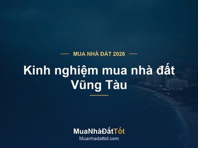 Kinh nghiệm mua nhà đất Vũng Tàu 2026: khu vực tiềm năng, giá & lưu ý