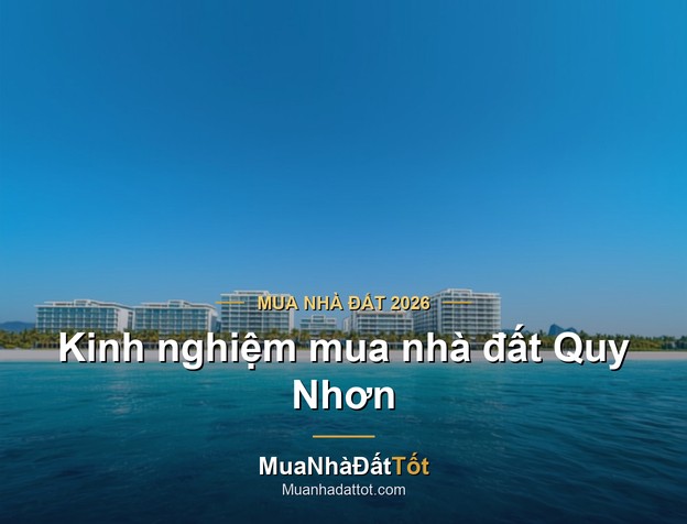 Kinh nghiệm mua nhà đất Quy Nhơn 2026: khu vực tiềm năng, giá & lưu ý