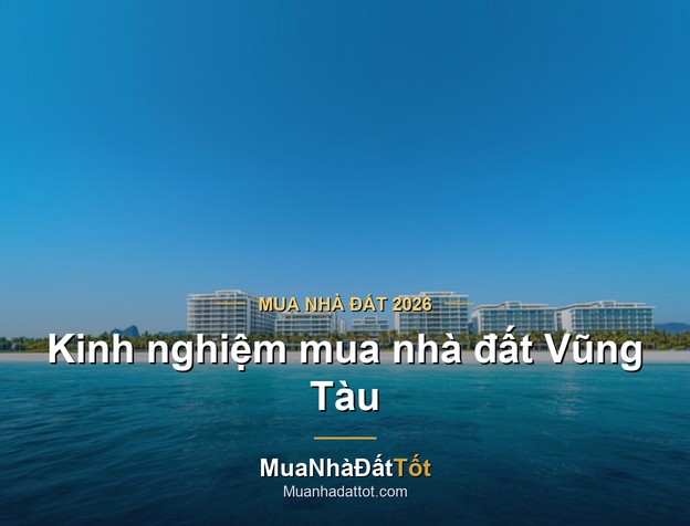 Kinh nghiệm mua nhà đất Vũng Tàu 2026: khu vực tiềm năng, giá & lưu ý